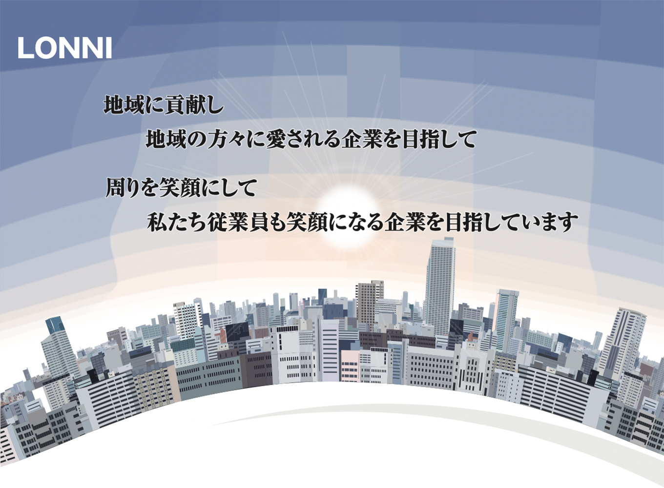 LONNI 地域に貢献し 地域の方々に愛される企業を目指して 周りを笑顔にして 私たち従業員も笑顔になる企業を目ざいしています